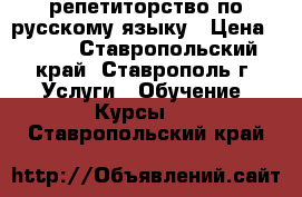 репетиторство по русскому языку › Цена ­ 250 - Ставропольский край, Ставрополь г. Услуги » Обучение. Курсы   . Ставропольский край